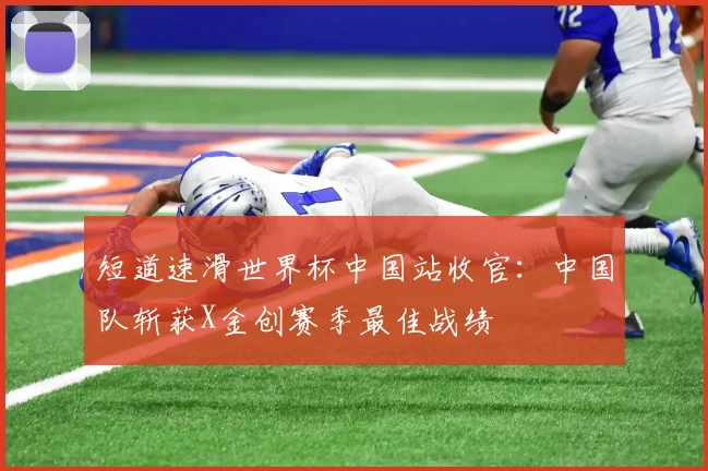 短道速滑世界杯中国站收官：中国队斩获X金创赛季最佳战绩