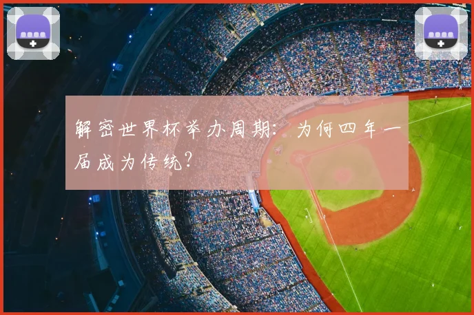解密世界杯举办周期：为何四年一届成为传统？