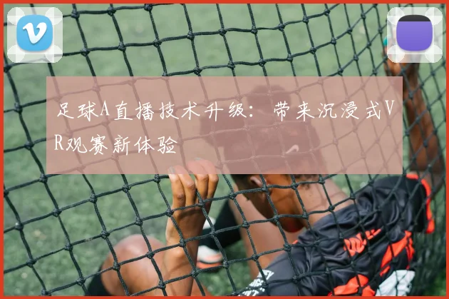 足球A直播技术升级：带来沉浸式VR观赛新体验