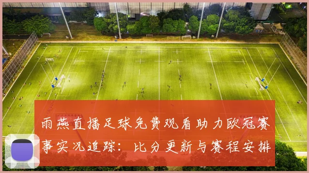 雨燕直播足球免费观看助力欧冠赛事实况追踪：比分更新与赛程安排影响