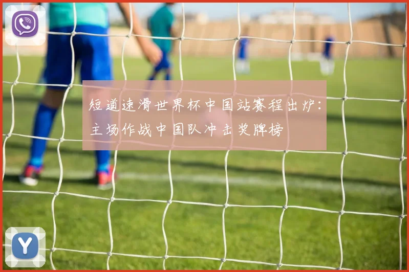 短道速滑世界杯中国站赛程出炉：主场作战中国队冲击奖牌榜