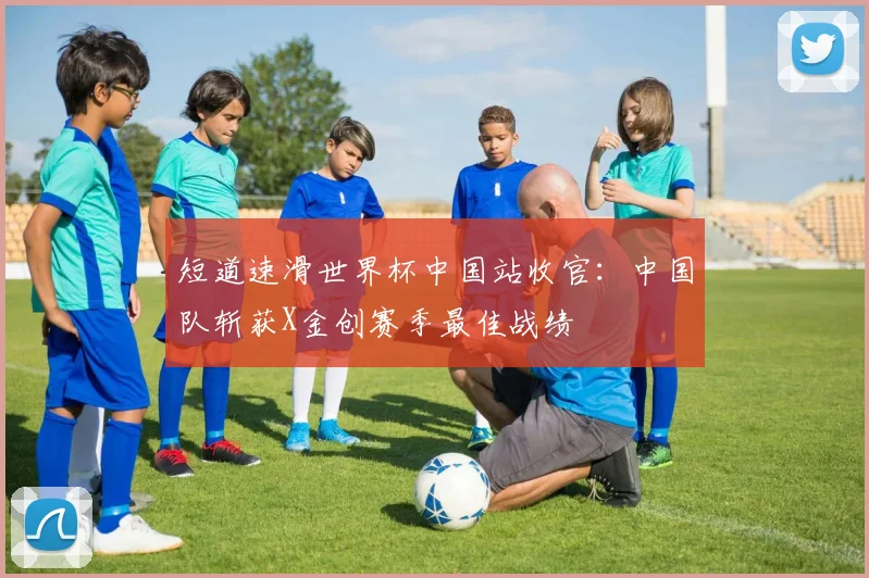 短道速滑世界杯中国站收官：中国队斩获X金创赛季最佳战绩